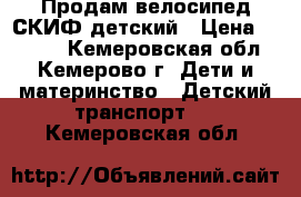 Продам велосипед СКИФ детский › Цена ­ 4 000 - Кемеровская обл., Кемерово г. Дети и материнство » Детский транспорт   . Кемеровская обл.